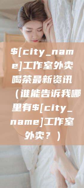 汕头工作室外卖喝茶最新资讯（谁能告诉我哪里有汕头工作室外卖？）