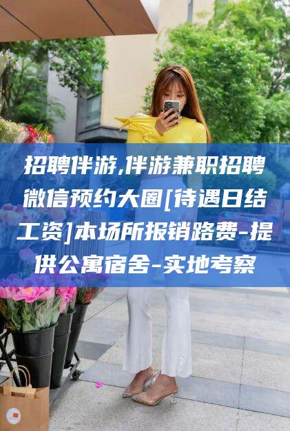 汕头招聘伴游,伴游兼职招聘微信预约大圈[待遇日结工资]本场所报销路费-提供公寓宿舍-实地考察