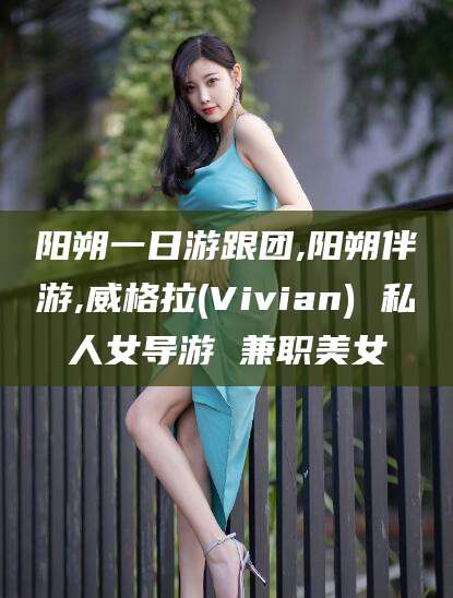 汕头阳朔一日游跟团,阳朔伴游,威格拉(Vivian) 私人女导游 兼职美女