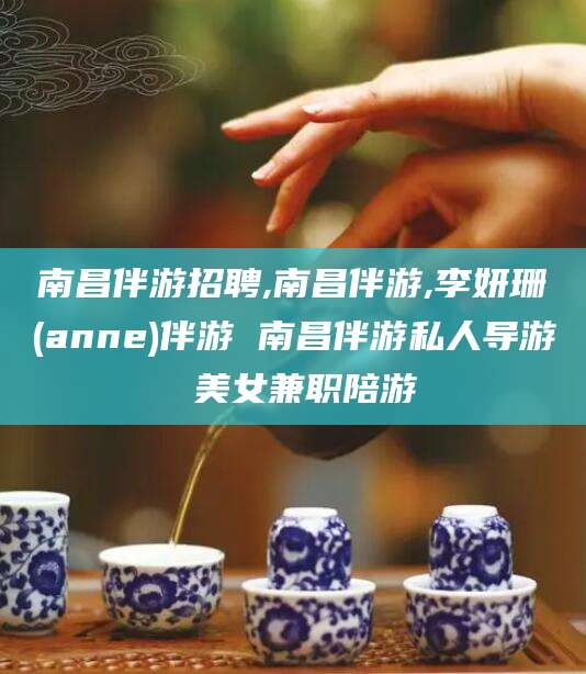 汕头南昌伴游招聘,南昌伴游,李妍珊(anne)伴游 南昌伴游私人导游 美女兼职陪游