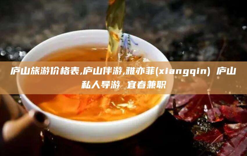 汕头庐山旅游价格表,庐山伴游,雅亦菲(xiangqin) 庐山私人导游 宜春兼职