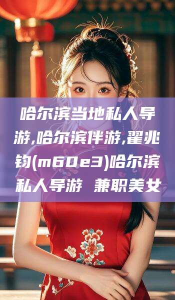 汕头哈尔滨当地私人导游,哈尔滨伴游,翟兆钧(m60e3)哈尔滨私人导游 兼职美女