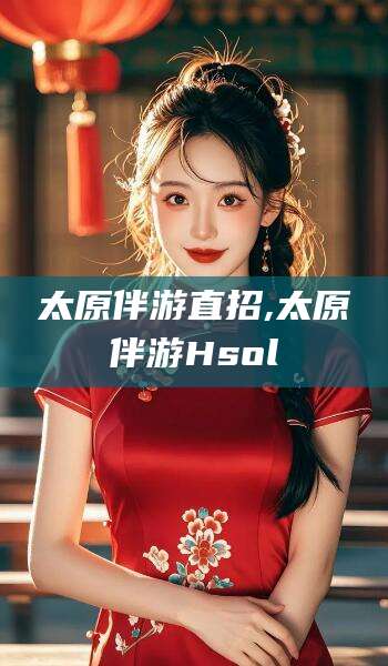 汕头太原伴游直招,太原伴游Hsol