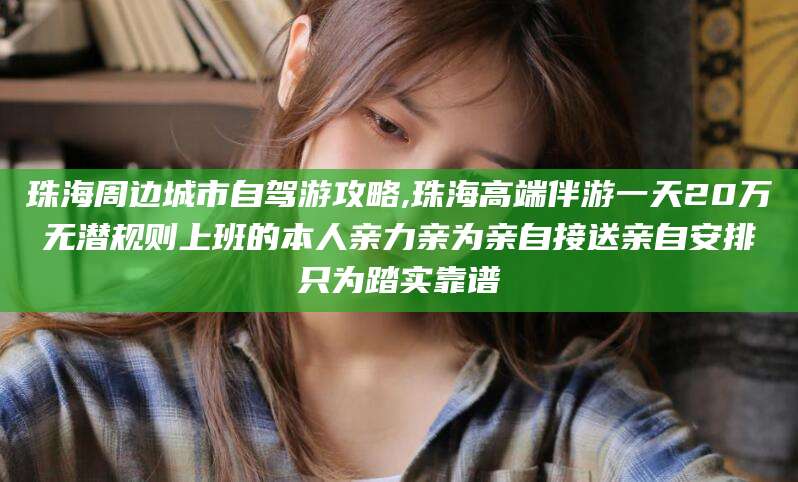 汕头珠海周边城市自驾游攻略,珠海高端伴游一天20万无潜规则上班的本人亲力亲为亲自接送亲自安排只为踏实靠谱