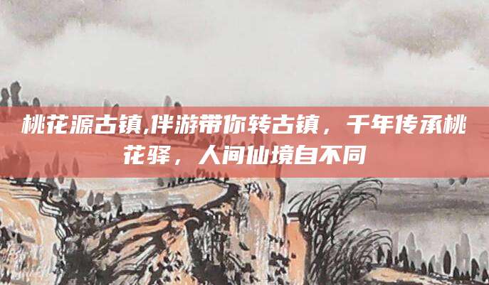 汕头桃花源古镇,伴游带你转古镇，千年传承桃花驿，人间仙境自不同