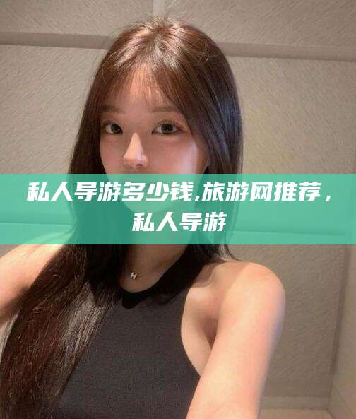 汕头私人导游多少钱,旅游网推荐，私人导游