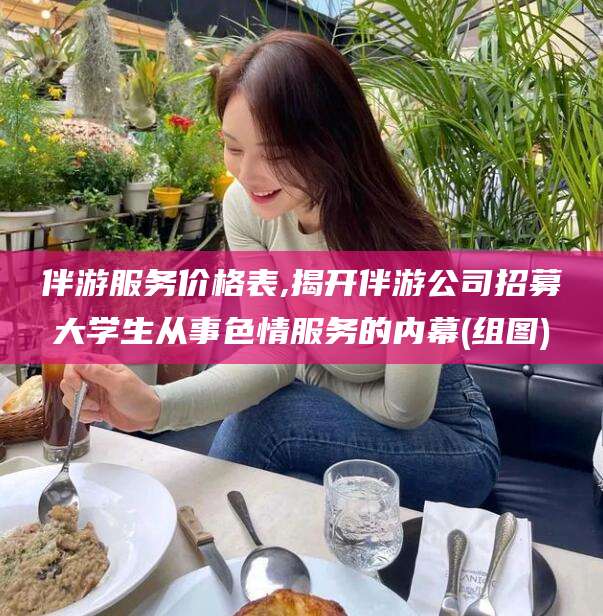 汕头伴游服务价格表,揭开伴游公司招募大学生从事色情服务的内幕(组图)