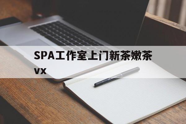 汕头广州哪里可以找约茶新茶的品茶地最新资讯（谁能告诉我哪里有汕头SPA工作室上门新茶嫩茶vx？）